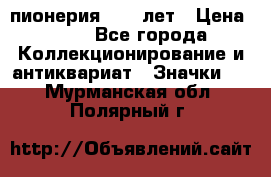 1.1) пионерия : 50 лет › Цена ­ 90 - Все города Коллекционирование и антиквариат » Значки   . Мурманская обл.,Полярный г.